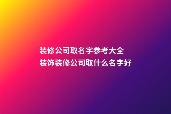 装修公司取名字参考大全 装饰装修公司取什么名字好